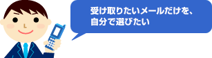 受け取りたいメールだけを、自分で選びたい