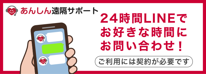 あんしん遠隔サポート。24時間LINEでお好きな時間にお問い合わせ！ご利用には契約が必要です