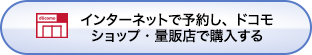 インターネットで予約し、ドコモショップ・量販店で購入する