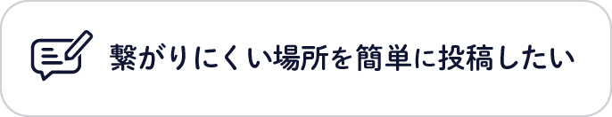 繋がりにくい場所を簡単に投稿したい