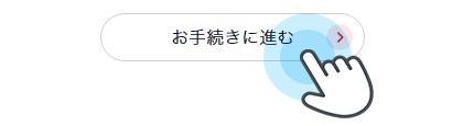 当画面にある「お手続きに進む」ボタンを押下し、手続き画面に移動する