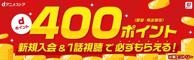 dポイント 400ポイント（期間・用途限定） 新規入会＆1話視聴で必ずもらえる！※要エントリー
