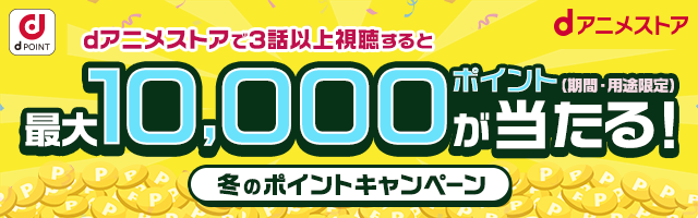 dアニメストアで3話以上視聴すると最大10,000ポイント(期間・用途限定)が当たる!