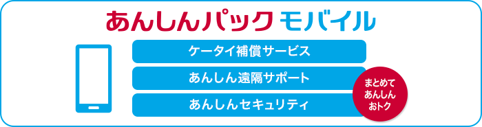 あんしんパック モバイル：ケータイ補償サービス、あんしん遠隔サポート、あんしんセキュリティをまとめてあんしん、おトク