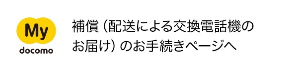 My docomo 補償（配送による交換電話機のお届け）のお手続きページへ