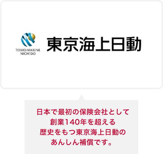 日本で最初の保険会社として創業140年を超える歴史をもつ東京海上日動のあんしん補償です。