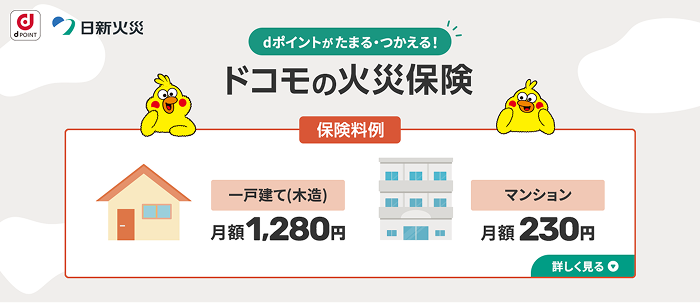 dポイントがたまる·つかえる!ドコモの火災保険 保険料例 一戸建て（木造）月額1,280円 マンション月額230円 詳しく見る