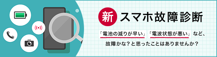 【新】スマホ故障診断「電池の減りが早い」「電波状態が悪い」など、故障かな？と思ったことはありませんか？