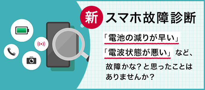 【新】スマホ故障診断「電池の減りが早い」「電波状態が悪い」など、故障かな？と思ったことはありませんか？