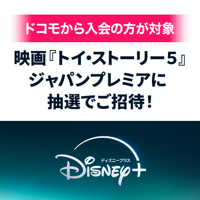 ドコモから入会の方が対象 映画『トイ・ストーリー５』ジャパンプレミアに抽選でご招待！