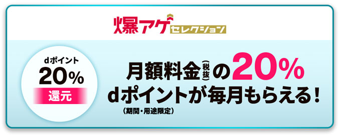 爆アゲセレクション dポイント20%還元 月額料金(税抜)の最大20%dポイントが毎月もらえる!(期間・用途限定)
