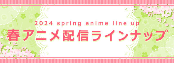2024 spring anime line up 春アニメ配信ラインナップ