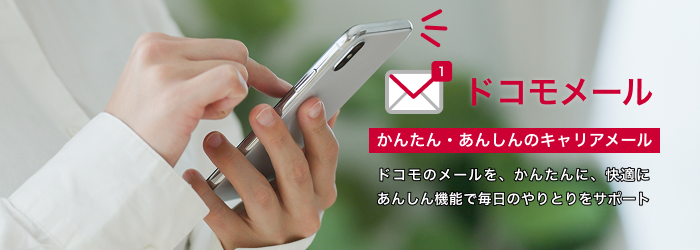 ドコモメール かんたん・あんしんのキャリアメール ドコモのメールを、かんたんに、快適に あんしん機能で毎日のやりとりをサポート