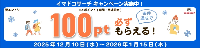 要エントリー　イマドコサーチキャンペーン実施中！条件達成でdポイント（期間・用途限定）100pt必ずもらえる！2025年12月10日（水）～2026年1月15日（木）
