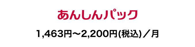 あんしんパック：1,463円～2,200円(税込)／月