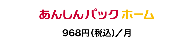 あんしんパック ホーム：968円（税込）／月