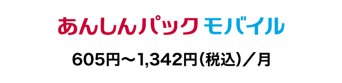 あんしんパック モバイル：605円～1,342円（税込）／月