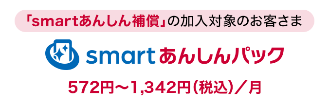 「smartあんしん補償」の加入対象のお客さまに「smartあんしんパック」月額使用料：572円～1,342円（税込）／月