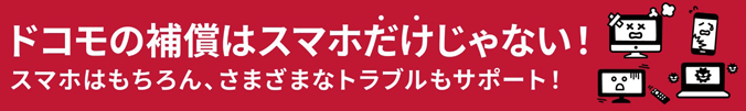 ドコモの補償はスマホだけじゃない！スマホはもちろん、さまざまなトラブルもサポート！