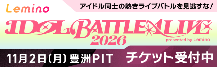 Lemino IDOL BATTLE ALIVE 2026 presented by Lemino アイドル同士の熱きライブバトルを見逃すな! 11月2日(月曜)豊洲PIT チケット受付中