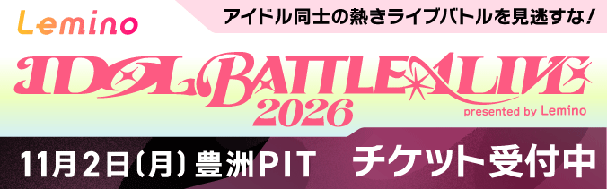 Lemino IDOL BATTLE ALIVE 2026 presented by Lemino アイドル同士の熱きライブバトルを見逃すな！ 11月2日（月曜）豊洲PIT チケット受付中