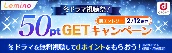 Lemino 冬ドラマ視聴祭！冬ドラマを無料視聴してdポイントをもらおう！50ptGETキャンペーン dポイント（期間・用途限定）要エントリー2/12まで