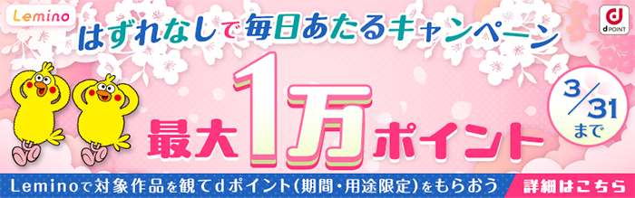 Lemino はずれなしで毎日あたるキャンペーン 最大1万ポイント（3/31まで）Leminoで対象作品を観てdポイント（期間・用途限定）をもらおう 詳細はこちら