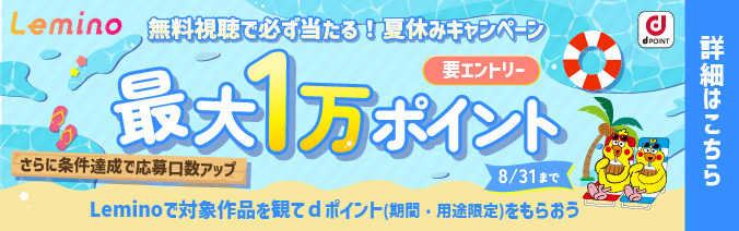 Lemino 無料視聴で必ず当たる！夏休みキャンペーン 最大1万ポイント さらに条件達成で応募口数アップ Leminoで対象作品を観てdポイント（期間・用途限定）をもらおう 8/31まで
