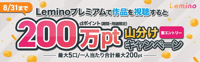 Leminoプレミアムで作品を視聴するとdポイント（期間・用途限定）200万pt山分けキャンペーン 最大5口／一人当たり合計最大200pt 要エントリー 8月31日（月曜）まで