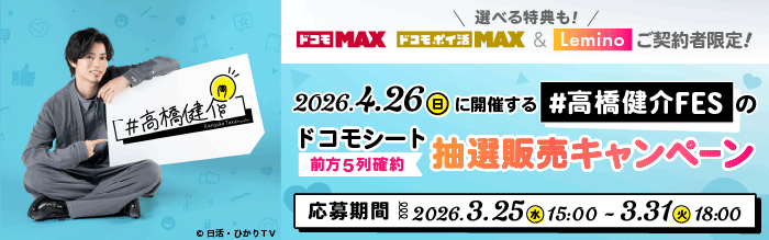 「ドコモ MAX」「ドコモ ポイ活 MAX」と「Lemino」のご契約者限定！ 『#高橋健介FES』ドコモシート（会場前方の席） 抽選販売キャンペーン