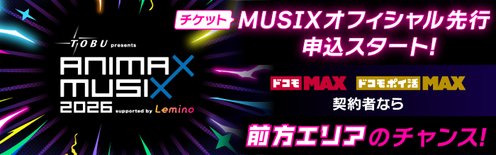 ANIMAX MUSIX 2026 support by Lemino チケット先行申込スタート!ドコモMAX ドコモポイ活MAX契約者なら前方エリアのチャンス!