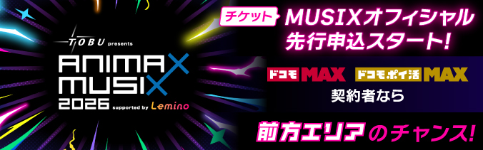 ANIMAX MUSIX 2026 support by Lemino チケット先行申込スタート!ドコモMAX ドコモポイ活MAX契約者なら前方エリアのチャンス!