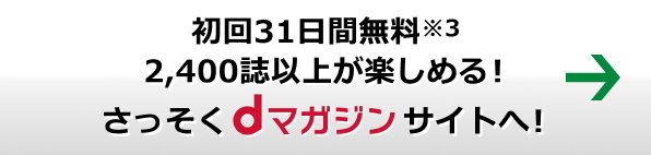 初回31日間無料※3 2,400誌以上が楽しめる！さっそくdマガジンサイトへ！