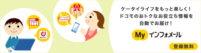 ケータイライフをもっと楽しく！ドコモのおトクなお役立ち情報を自動でお届け！Myインフォメール。登録無料。