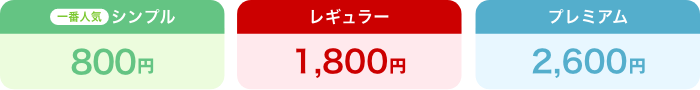 （一番人気）シンプル800円、レギュラー1,800円、プレミアム2,600円