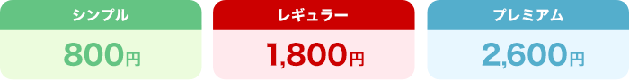 シンプル800円、レギュラー1,800円、プレミアム2,600円