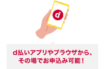 d払いアプリやブラウザから、その場でお申込み可能!