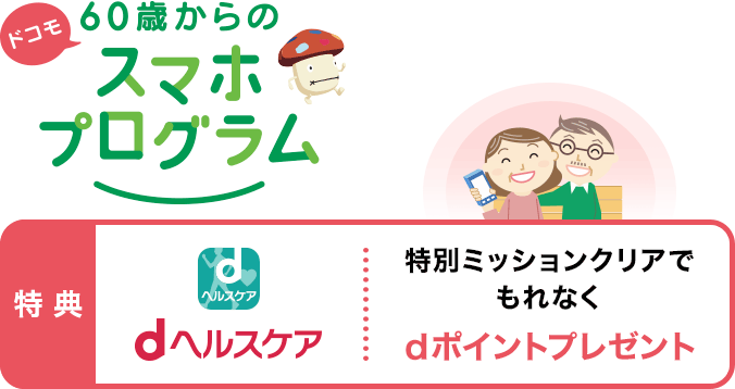 ドコモ 60歳からのスマホプログラム 特典1 dヘルスケアの特別ミッションクリアでもれなくdポイントプレゼント、特典2 dエンジョイパスで5万件以上のおトクな優待プランが最大13か月無料