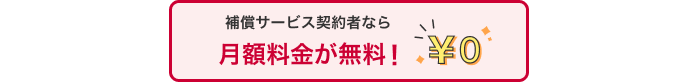 補償サービス契約者なら月額料金が無料!