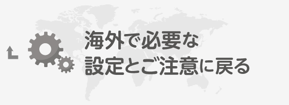 海外で必要な設定とご注意に戻る