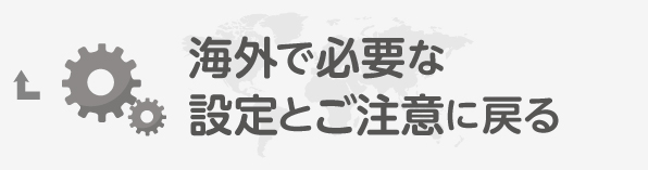 海外で必要な設定とご注意に戻る