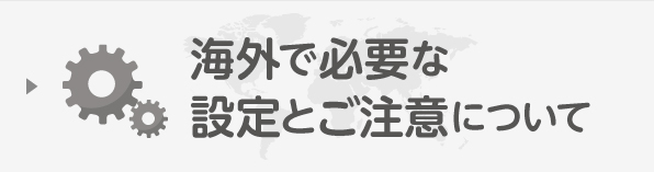 海外で必要な設定とご注意に戻る