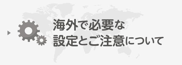 海外で必要な設定とご注意について