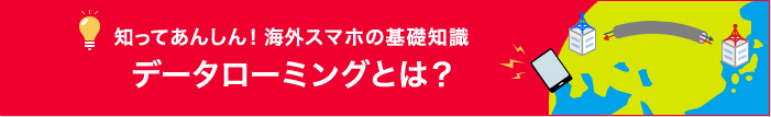 知ってあんしん！海外スマホの基礎知識 データローミングとは？