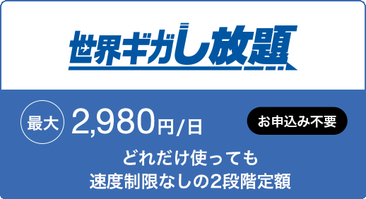 世界ギガし放題 どれだけ使っても速度制限なしの2段階定額 最大 2,980円/日 お申込み不要