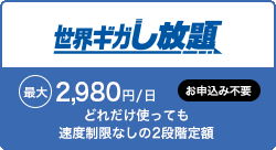 世界ギガし放題 どれだけ使っても速度制限なしの2段階定額 最大 2,980円/日 お申込み不要