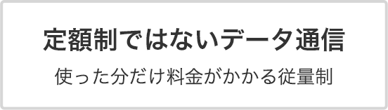 定額制ではないデータ通信 使った分だけ料金がかかる従量制