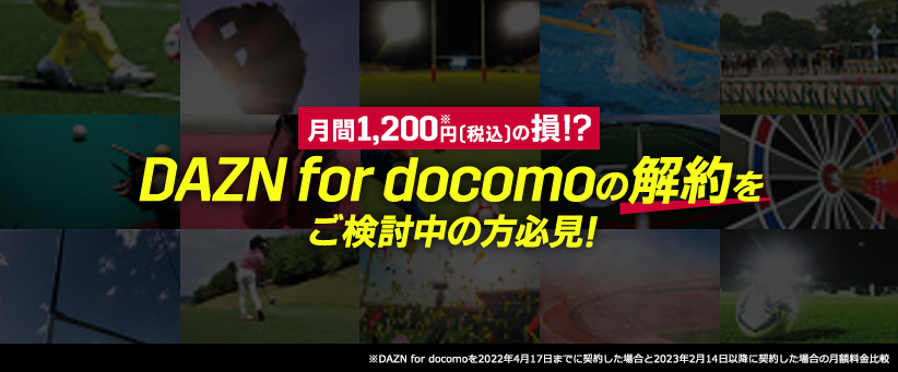 月間1,200円 (税込)の損!? DAZN for docomoの解約をご検討中の方必見! DAZN for docomo を2022年4月17日までに契約した場合と2023年2月14日以降に契約した場合の月額料金比較