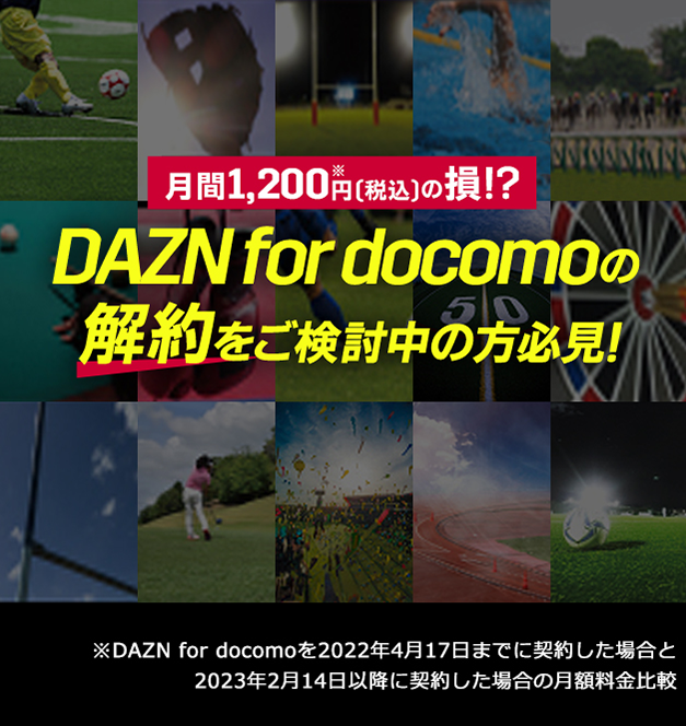 月間1,200円 (税込)の損!? DAZN for docomoの解約をご検討中の方必見! DAZN for docomo を2022年4月17日までに契約した場合と2023年2月14日以降に契約した場合の月額料金比較