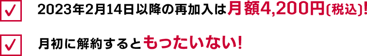 2023年2月14日以降の再加入は月額4,200円（税込）！月初に解約するともったいない！